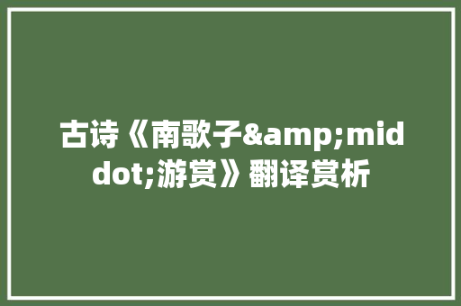 古诗《南歌子&middot;游赏》翻译赏析 范文赏析