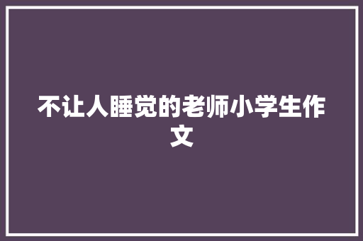 不让人睡觉的老师小学生作文 写作社区