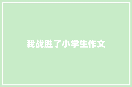 我战胜了小学生作文 商业文案