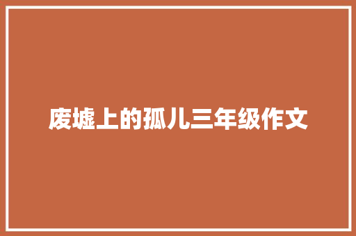 废墟上的孤儿三年级作文 商业文案