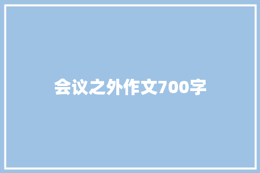 会议之外作文700字 写作技巧