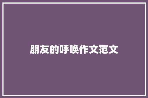 朋友的呼唤作文范文 范文赏析