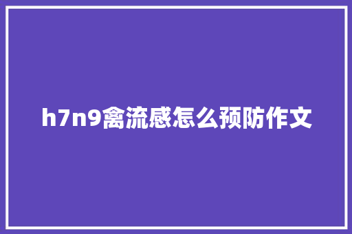 h7n9禽流感怎么预防作文 写作社区