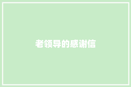 老领导的感谢信 报告写作