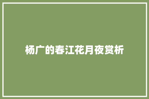 杨广的春江花月夜赏析 范文赏析