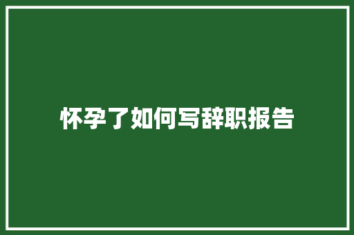 怀孕了如何写辞职报告 诗歌创作