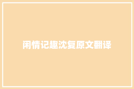 闲情记趣沈复原文翻译 词汇积累