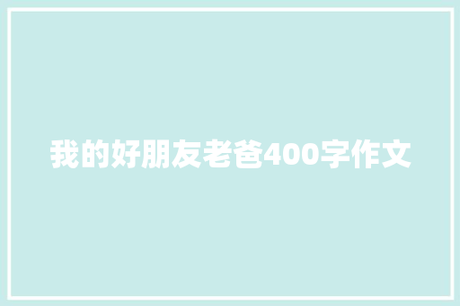 我的好朋友老爸400字作文 诗歌创作