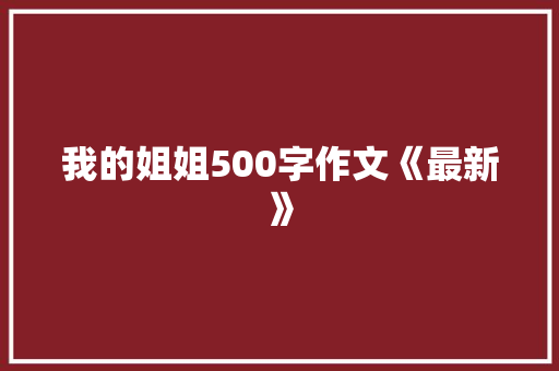 我的姐姐500字作文《最新》 简历模板