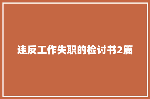 违反工作失职的检讨书2篇 写作技巧