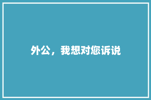 外公，我想对您诉说 写作素材