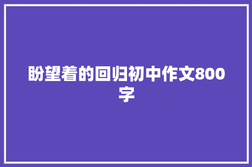 盼望着的回归初中作文800字 商业文案