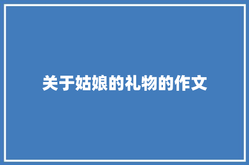 关于姑娘的礼物的作文 简历模板