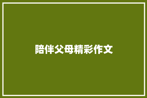陪伴父母精彩作文 写作社区