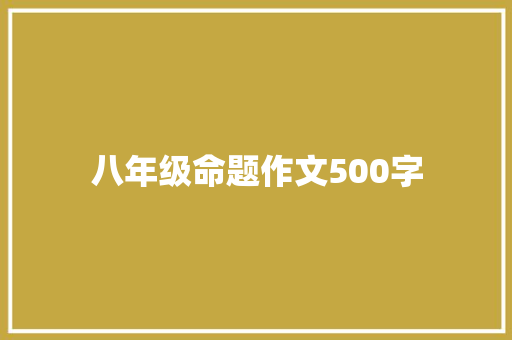八年级命题作文500字 范文赏析