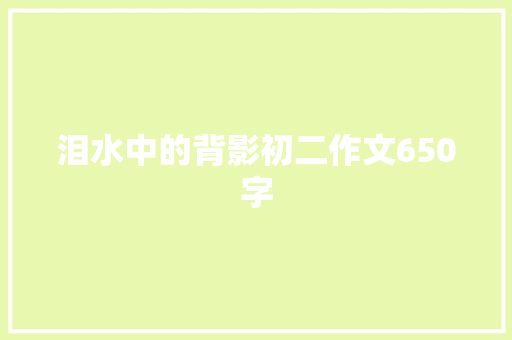 泪水中的背影初二作文650字 写作技巧
