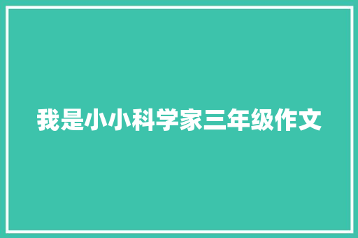 我是小小科学家三年级作文 范文赏析