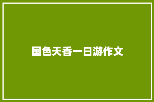 国色天香一日游作文 报告写作