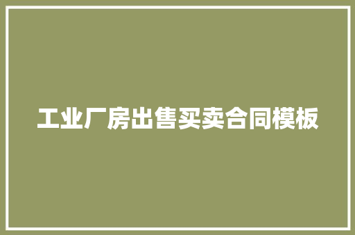 工业厂房出售买卖合同模板 范文赏析