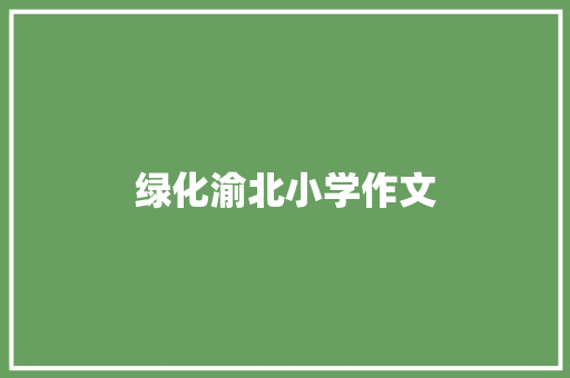 绿化渝北小学作文 简历模板