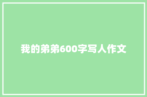我的弟弟600字写人作文 写作社区