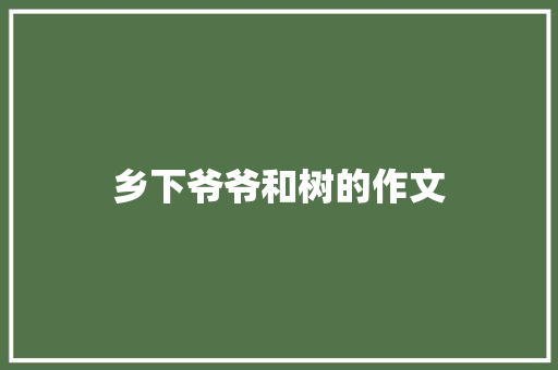 乡下爷爷和树的作文