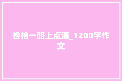 捡拾一路上点滴_1200字作文 简历模板