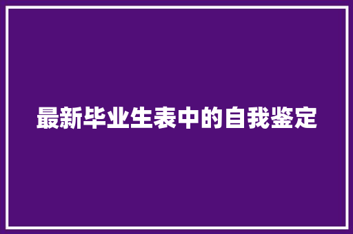 最新毕业生表中的自我鉴定 写作技巧
