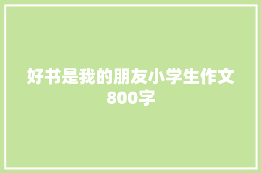 好书是我的朋友小学生作文800字 商业文案