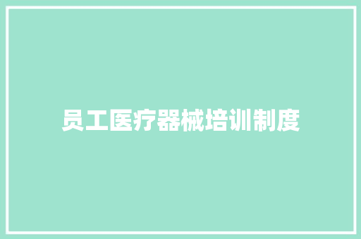 员工医疗器械培训制度 写作素材