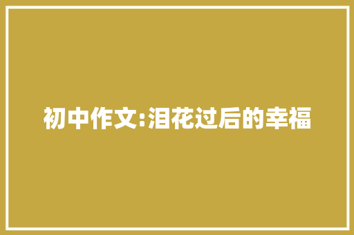 初中作文:泪花过后的幸福 报告写作