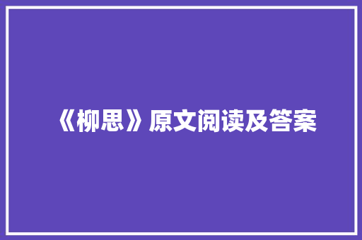 《柳思》原文阅读及答案 写作技巧