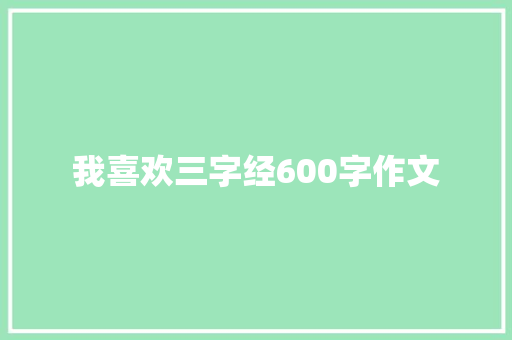 我喜欢三字经600字作文 写作技巧