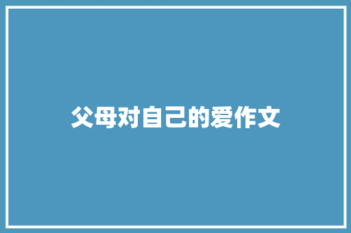 父母对自己的爱作文 报告写作