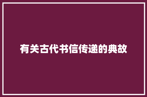 有关古代书信传递的典故 写作素材