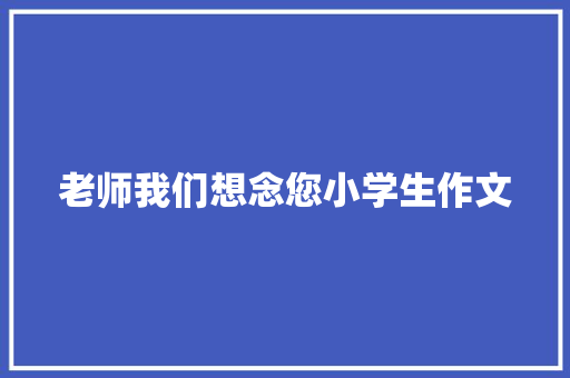 老师我们想念您小学生作文 写作技巧