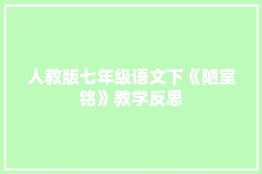 人教版七年级语文下《陋室铭》教学反思 简历模板