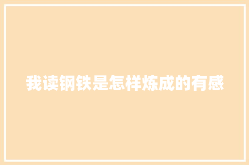 我读钢铁是怎样炼成的有感 范文赏析