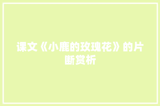 课文《小鹿的玫瑰花》的片断赏析 报告写作