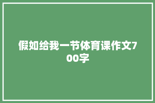 假如给我一节体育课作文700字 写作素材