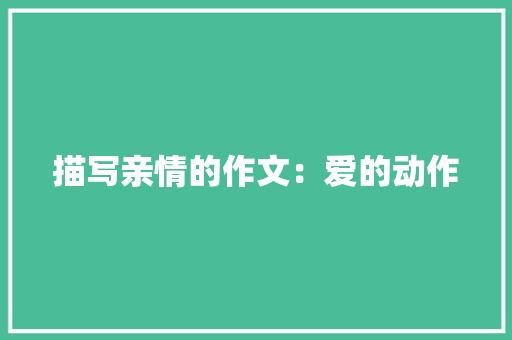 描写亲情的作文：爱的动作 报告写作