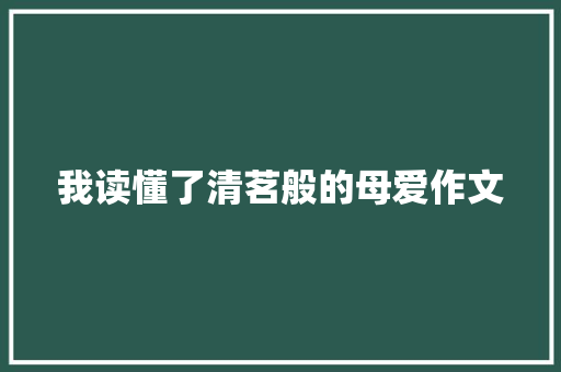 我读懂了清茗般的母爱作文