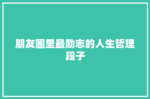 朋友圈里最励志的人生哲理段子