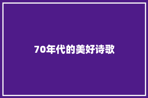 70年代的美好诗歌 报告写作