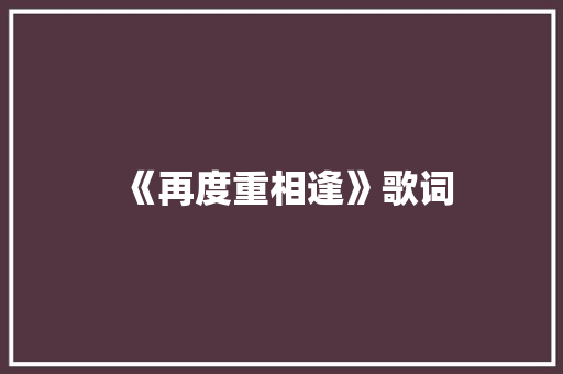 《再度重相逢》歌词 报告写作