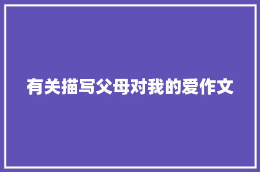 有关描写父母对我的爱作文 写作技巧