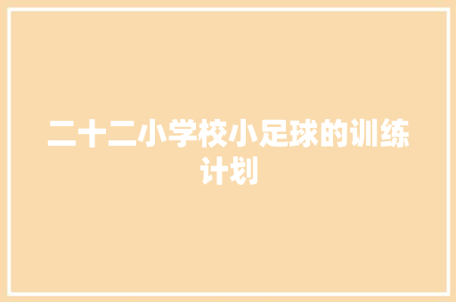二十二小学校小足球的训练计划 简历模板