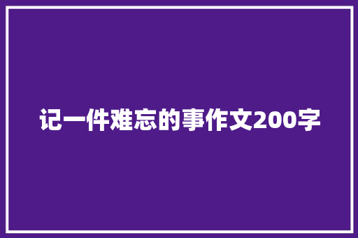 记一件难忘的事作文200字 商业文案