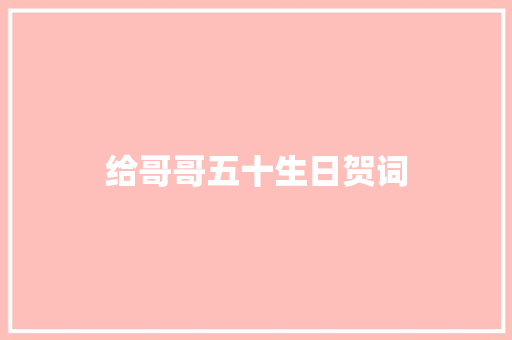 给哥哥五十生日贺词 报告写作