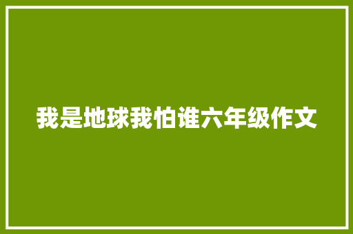 我是地球我怕谁六年级作文 简历模板